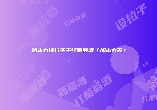 加本力设拉子干红葡萄酒「加本力苏」