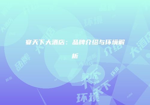 宴天下大酒店：品牌介绍与环境解析