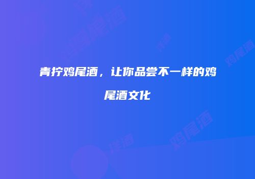 青拧鸡尾酒，让你品尝不一样的鸡尾酒文化