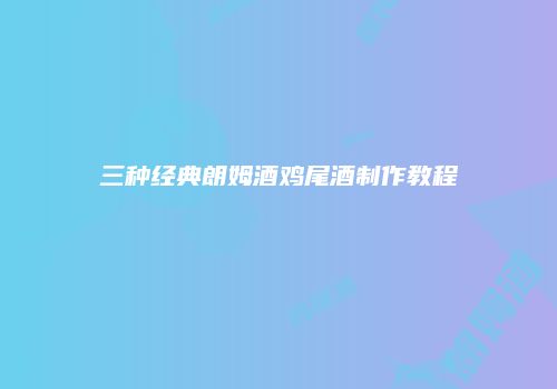 三种经典朗姆酒鸡尾酒制作教程
