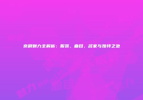 京剧魅力全解析：服装、曲目、名家与独特之处