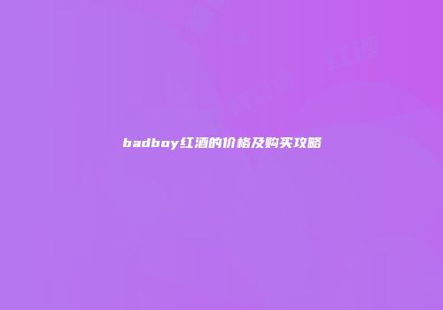 badboy红酒的价格及购买攻略