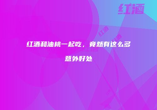 红酒和油桃一起吃，竟然有这么多意外好处