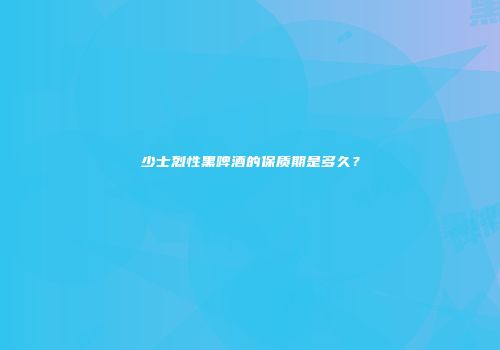 少士烈性黑啤酒的保质期是多久？
