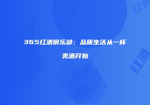 365红酒俱乐部：品质生活从一杯美酒开始