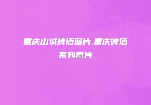 重庆山城啤酒图片,重庆啤酒系列图片