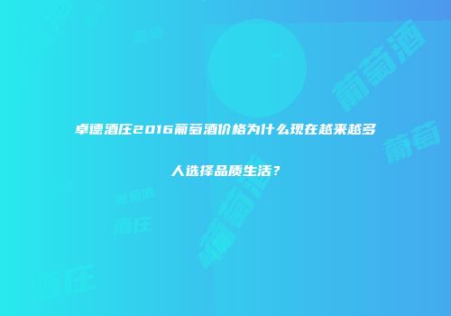 卓德酒庄2016葡萄酒价格为什么现在越来越多人选择品质生活？