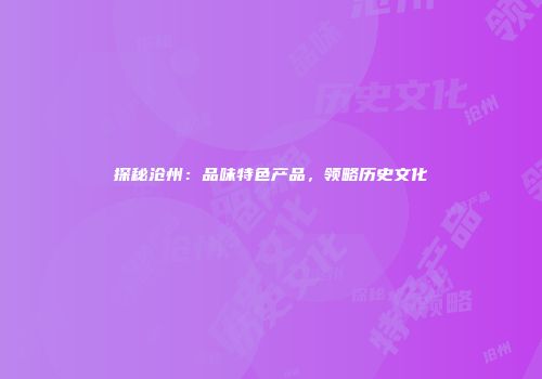 探秘沧州：品味特色产品，领略历史文化