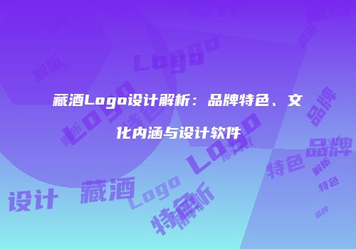藏酒Logo设计解析：品牌特色、文化内涵与设计软件