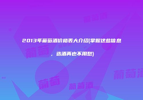 2013年葡萄酒价格表大介绍(掌握这些信息，选酒再也不用愁)