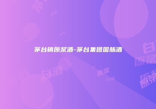 茅台镇原浆酒-茅台集团国脉酒