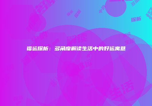 福运探析：多角度解读生活中的好运寓意