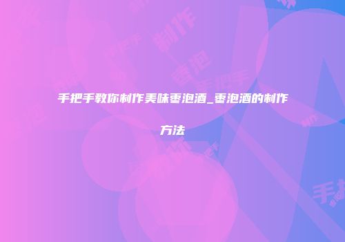手把手教你制作美味枣泡酒_枣泡酒的制作方法