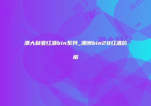 澳大利亚红酒bin系列_澳洲bin28红酒价格