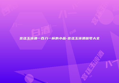 宫廷玉液酒一百八一杯的小品-宫廷玉液酒暗号大全