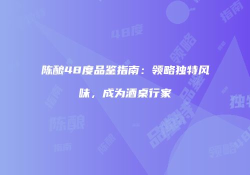 陈酿48度品鉴指南：领略独特风味，成为酒桌行家