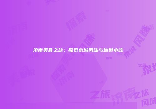 济南美食之旅：探索泉城风味与地道小吃