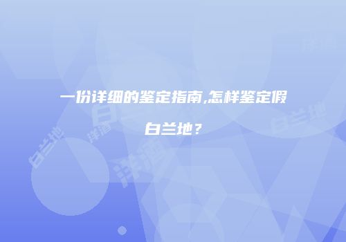 一份详细的鉴定指南,怎样鉴定假白兰地？