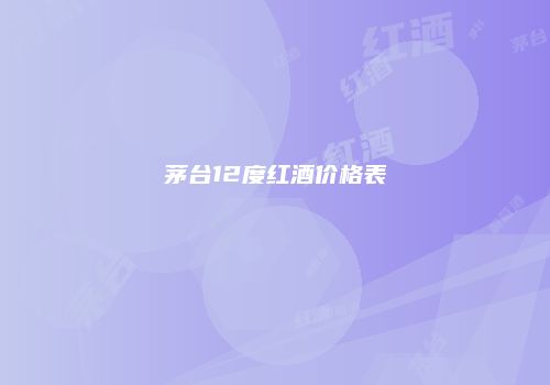 茅台12度红酒价格表