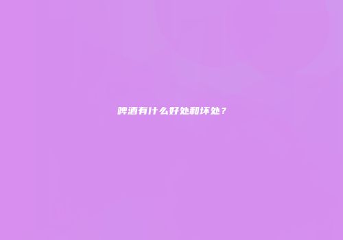 啤酒有什么好处和坏处？