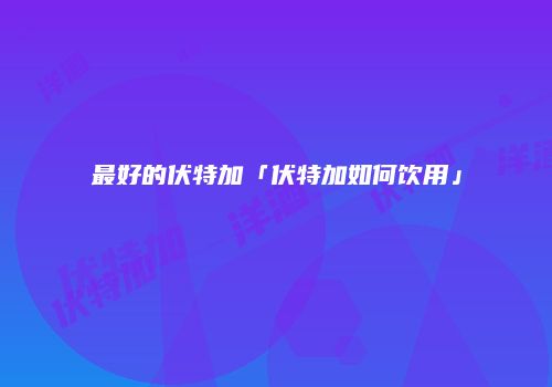 最好的伏特加「伏特加如何饮用」