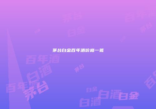 茅台白金百年酒价格一览