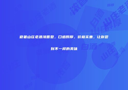 避暑山庄老酒浓香型，口感醇厚，价格实惠，让你尝到不一样的美味