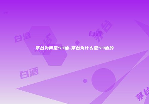 茅台为何是53度-茅台为什么是53度的