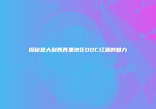 探秘意大利西西里地区DOC红酒的魅力
