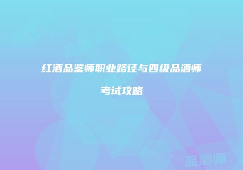 红酒品鉴师职业路径与四级品酒师考试攻略