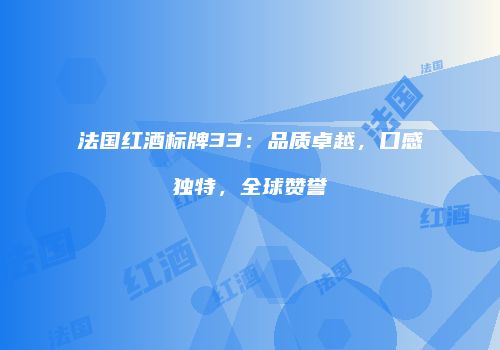 法国红酒标牌33：品质卓越，口感独特，全球赞誉