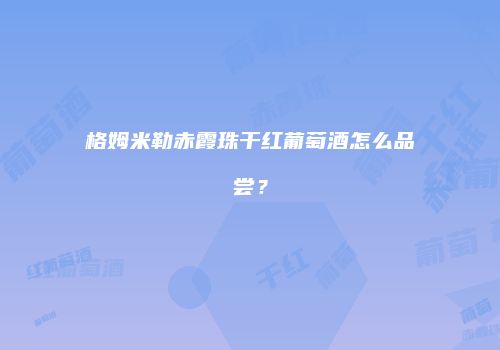 格姆米勒赤霞珠干红葡萄酒怎么品尝？