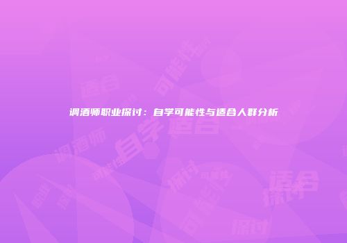 调酒师职业探讨：自学可能性与适合人群分析
