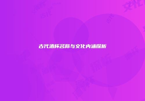古代酒杯名称与文化内涵探析