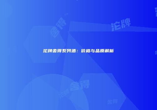 沱牌舍得系列酒：价格与品质解析