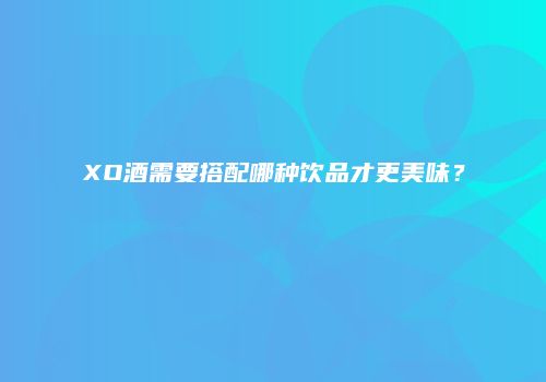XO酒需要搭配哪种饮品才更美味？