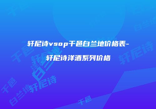 轩尼诗vsop干邑白兰地价格表-轩尼诗洋酒系列价格