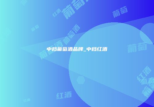 中档葡萄酒品牌_中档红酒