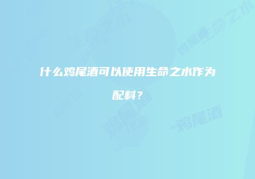 什么鸡尾酒可以使用生命之水作为配料？