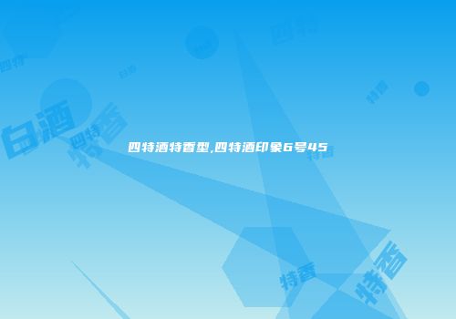 四特酒特香型,四特酒印象6号45