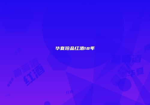 华夏珍品红酒18年