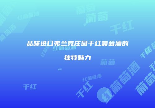 品味进口弗兰克庄园干红葡萄酒的独特魅力