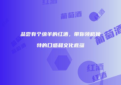 品尝有个绵羊的红酒，带你领略独特的口感和文化底蕴