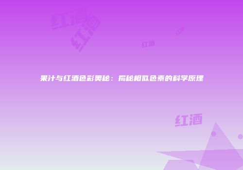 果汁与红酒色彩奥秘：揭秘相似色素的科学原理