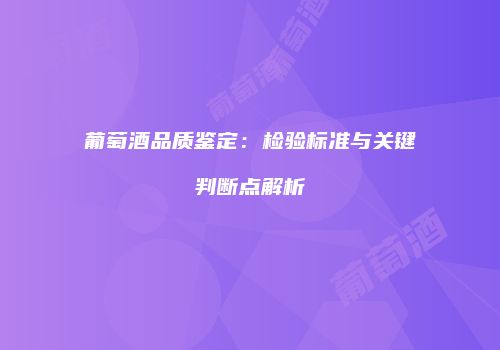 葡萄酒品质鉴定：检验标准与关键判断点解析
