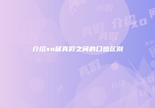 介绍xo酱真假之间的口感区别
