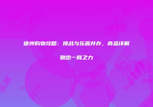 德州购物攻略：挑战与乐趣并存，商品详解助您一臂之力
