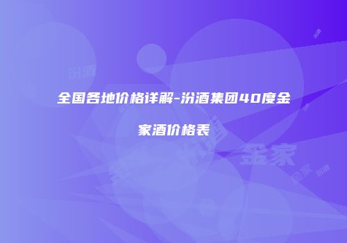 全国各地价格详解-汾酒集团40度金家酒价格表