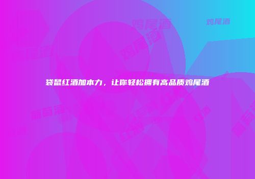 袋鼠红酒加本力，让你轻松拥有高品质鸡尾酒