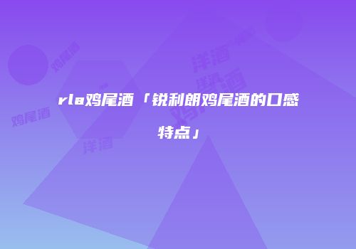 rla鸡尾酒「锐利朗鸡尾酒的口感特点」